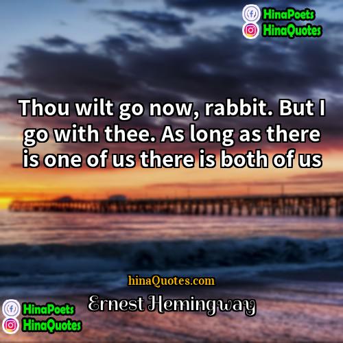 Ernest Hemingway Quotes | Thou wilt go now, rabbit. But I